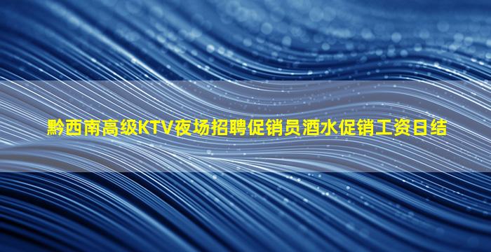 黔西南高级KTV夜场招聘促销员酒水促销工资日结